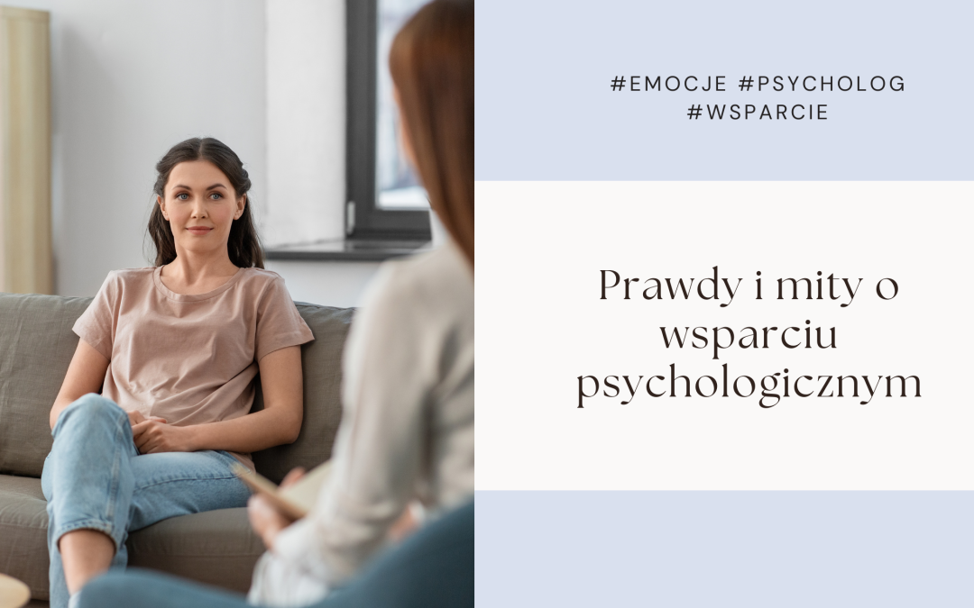 Prawdy i mity o wsparciu psychologicznym – Dlaczego warto, choć nie zawsze łatwo się zdecydować