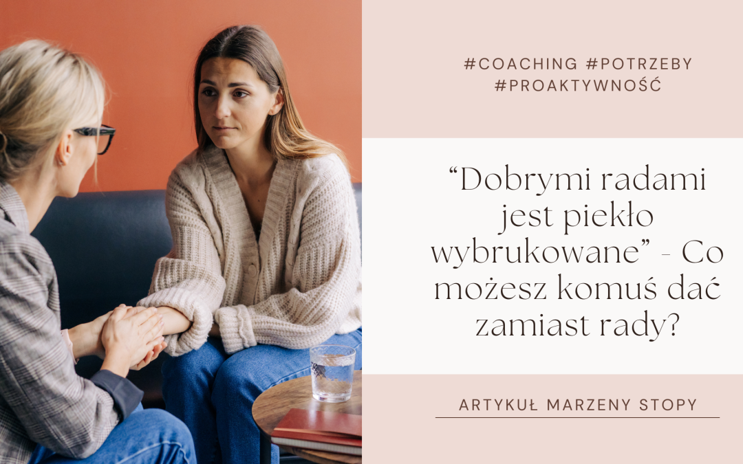 „Dobrymi radami jest piekło wybrukowane” – Co możesz komuś dać zamiast rozwiązania i rady?